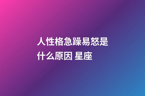 人性格急躁易怒是什么原因 星座-第1张-星座运势-玄机派